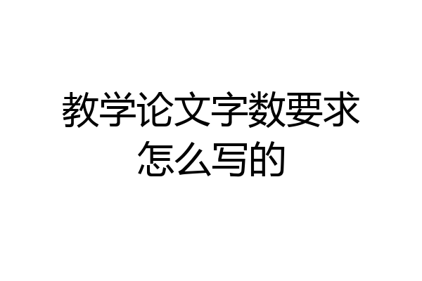 教学论文字数要求怎么写的