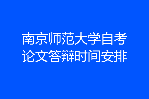 南京师范大学自考论文答辩时间安排