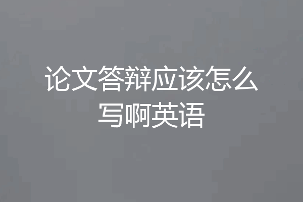 论文答辩应该怎么写啊英语