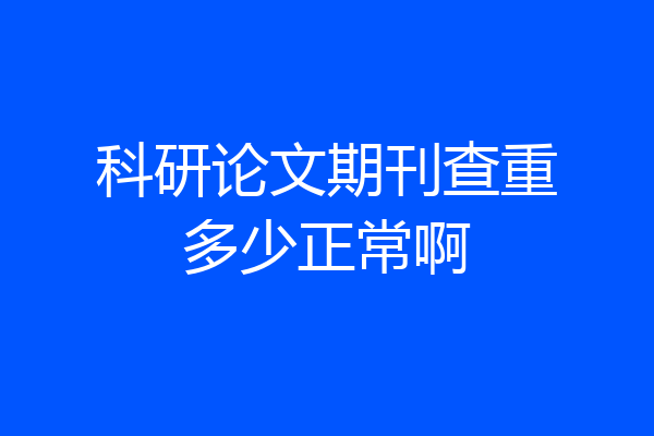 科研论文期刊查重多少正常啊