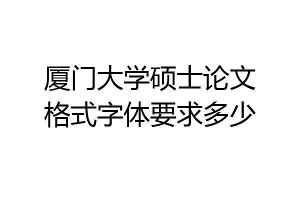 厦门大学硕士论文格式字体要求多少