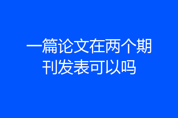 一篇论文在两个期刊发表可以吗