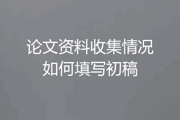 论文资料收集情况如何填写初稿