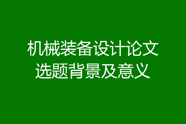 机械装备设计论文选题背景及意义