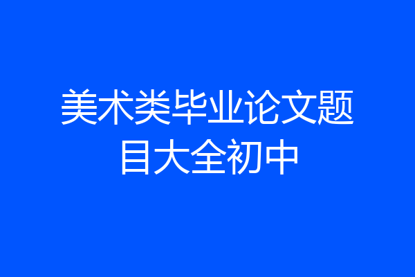 美术类毕业论文题目大全初中