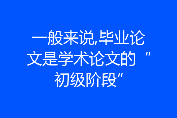 一般来说,毕业论文是学术论文的“初级阶段”