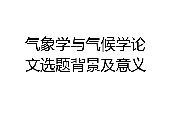 气象学与气候学论文选题背景及意义
