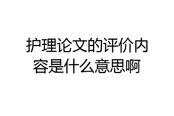 护理论文的评价内容是什么意思啊