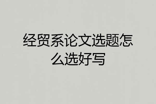 经贸系论文选题怎么选好写