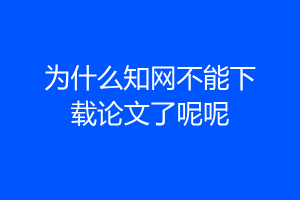 为什么知网不能下载论文了呢呢
