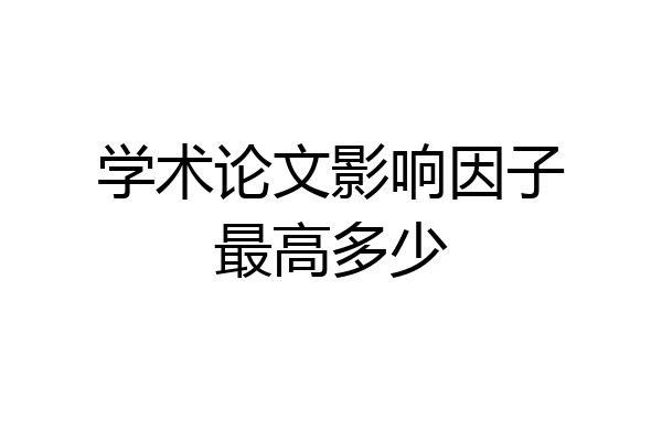 学术论文影响因子最高多少
