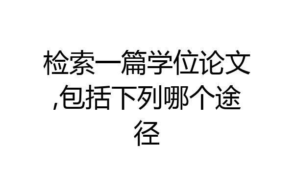 检索一篇学位论文,包括下列哪个途径
