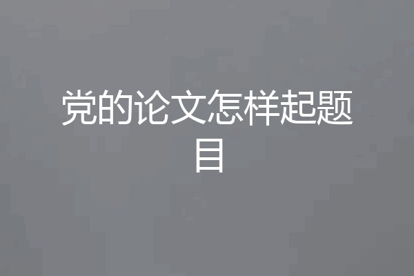 党的论文怎样起题目