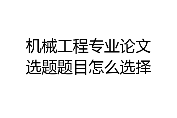 机械工程专业论文选题题目怎么选择