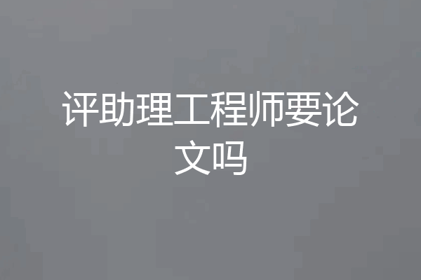 评助理工程师要论文吗
