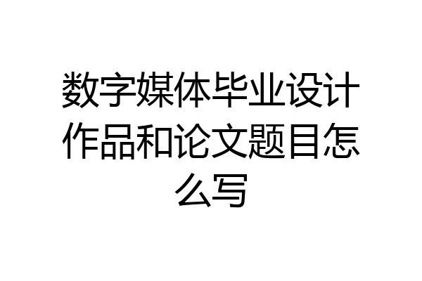 数字媒体毕业设计作品和论文题目怎么写