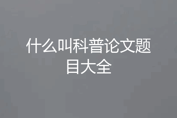 什么叫科普论文题目大全