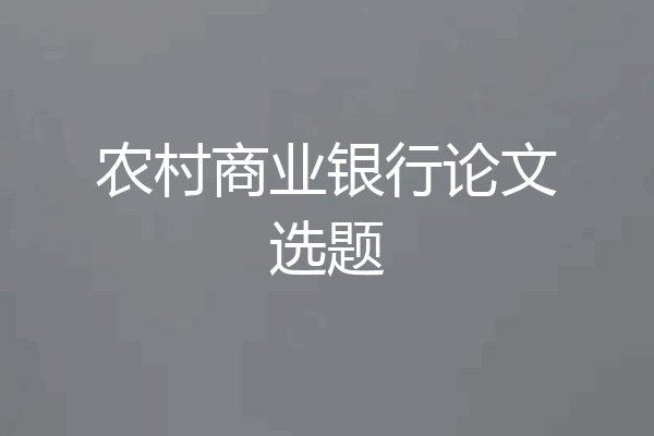 农村商业银行论文选题