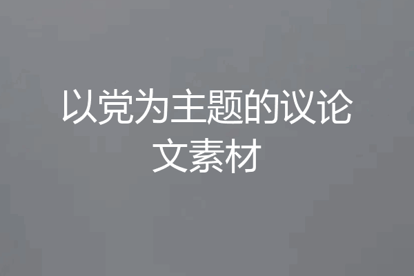 以党为主题的议论文素材