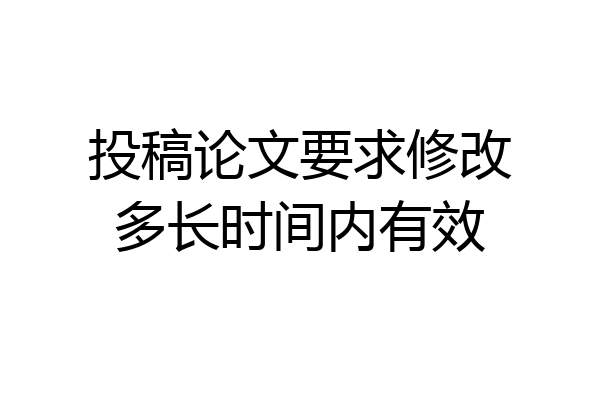 投稿论文要求修改多长时间内有效