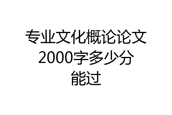 专业文化概论论文2000字多少分能过