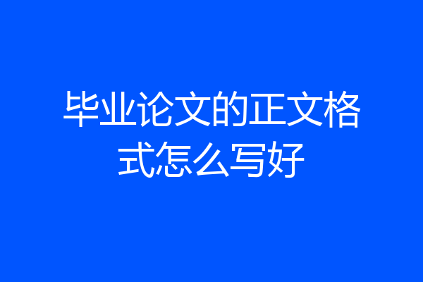毕业论文的正文格式怎么写好
