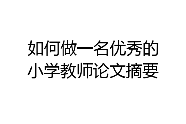 如何做一名优秀的小学教师论文摘要