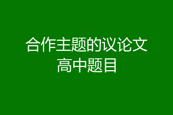 合作主题的议论文高中题目