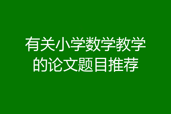 有关小学数学教学的论文题目推荐