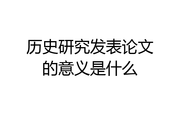 历史研究发表论文的意义是什么