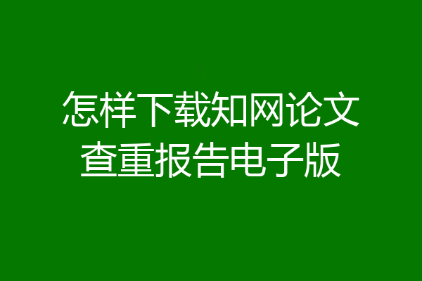 怎样下载知网论文查重报告电子版