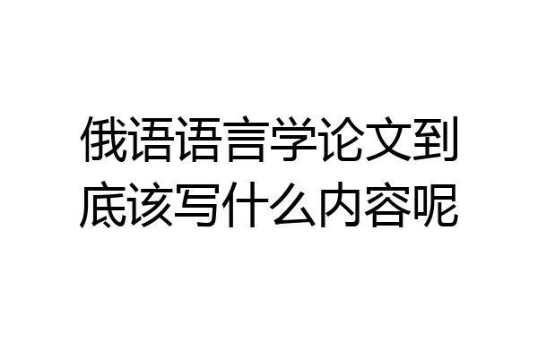 俄语语言学论文到底该写什么内容呢