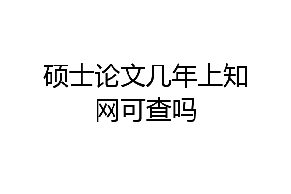 硕士论文几年上知网可查吗
