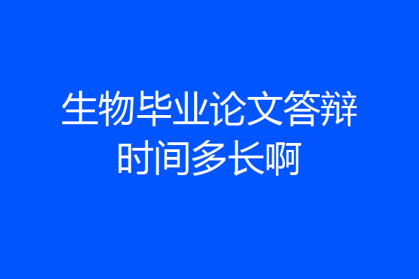 生物毕业论文答辩时间多长啊