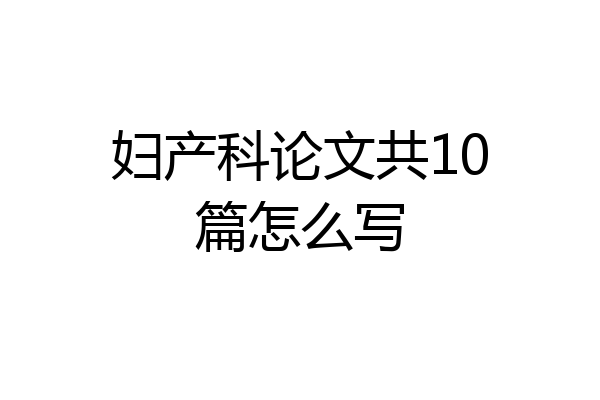 妇产科论文共10篇怎么写
