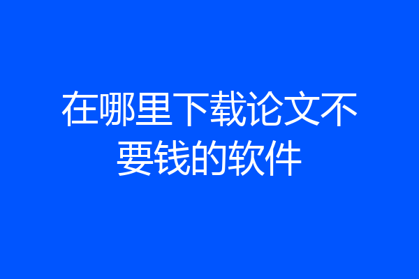在哪里下载论文不要钱的软件