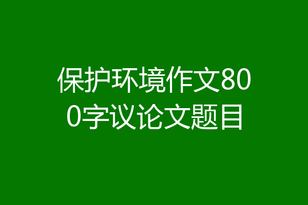 保护环境作文800字议论文题目