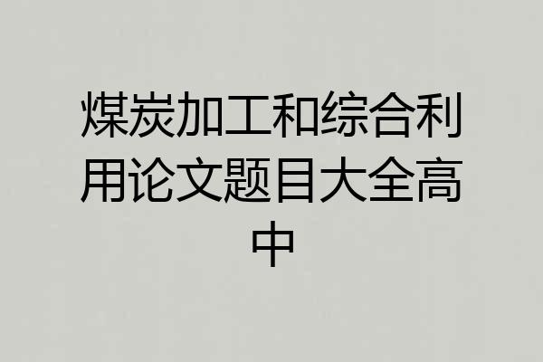煤炭加工和综合利用论文题目大全高中