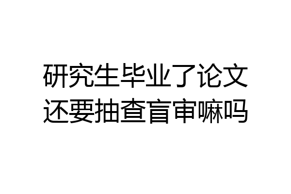 研究生毕业了论文还要抽查盲审嘛吗