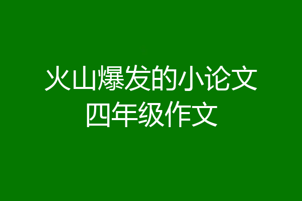 火山爆发的小论文四年级作文