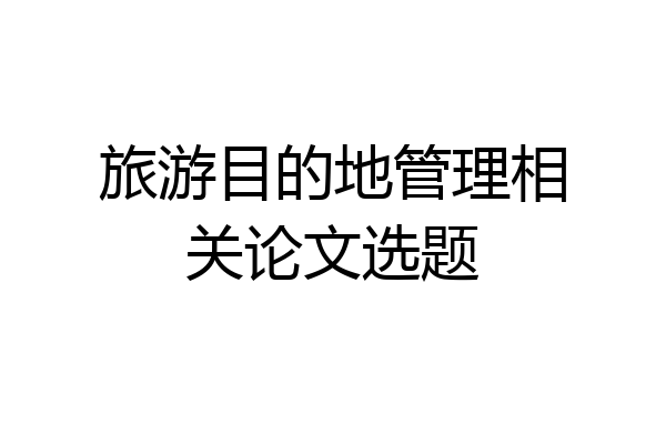 旅游目的地管理相关论文选题