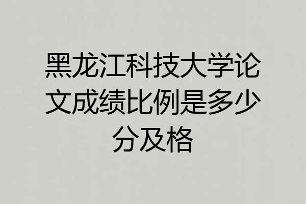 黑龙江科技大学论文成绩比例是多少分及格