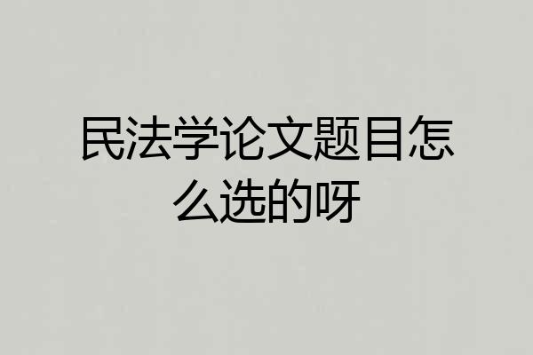 民法学论文题目怎么选的呀