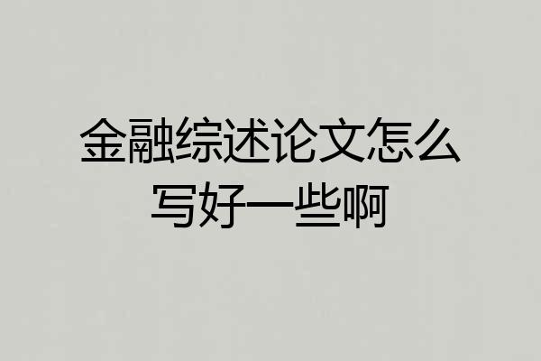 金融综述论文怎么写好一些啊