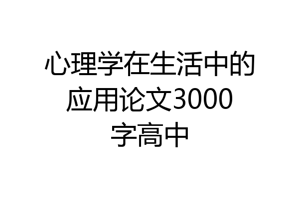 心理学在生活中的应用论文3000字高中