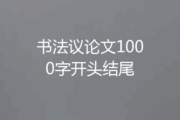 书法议论文1000字开头结尾