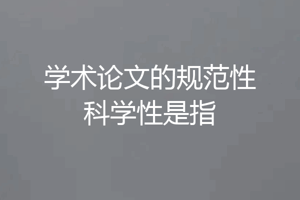 学术论文的规范性科学性是指