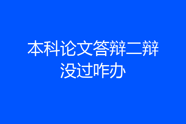 本科论文答辩二辩没过咋办
