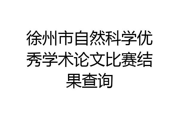 徐州市自然科学优秀学术论文比赛结果查询