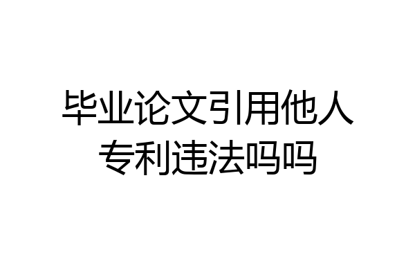 毕业论文引用他人专利违法吗吗